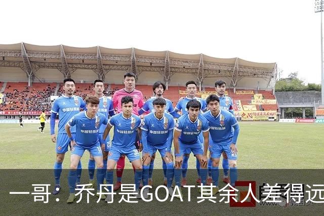 一哥：乔丹是GOAT其余人差得远 第二我选科比因詹姆斯跳投不稳