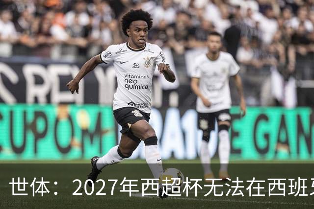 世体：2027年西超杯无法在西班牙本土举办，很可能继续在沙特举办