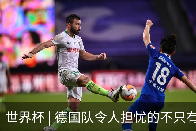 世界杯 | 德国队令人担忧的不只有求胜欲