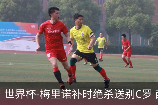世界杯-梅里诺补时绝杀送别C罗 西班牙1-0葡萄牙进8强