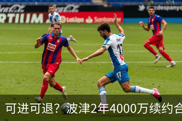 可进可退？波津2年4000万续约合同每个赛季都只有300万保障