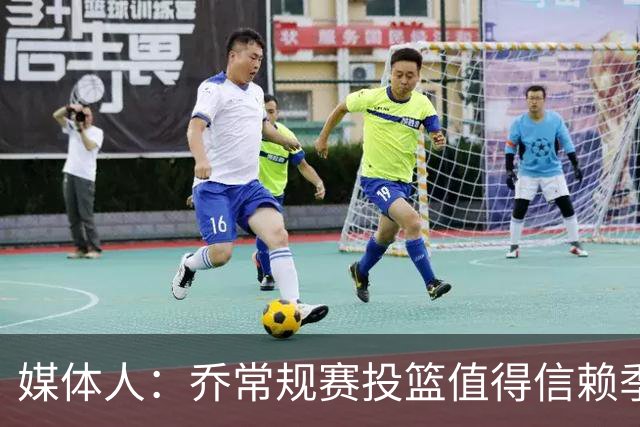 媒体人：乔常规赛投篮值得信赖季后赛拉胯 活塞后续目标指向希罗