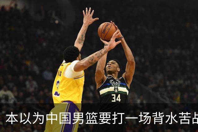 本以为中国男篮要打一场背水苦战没想到直接打成了漂亮碾压局