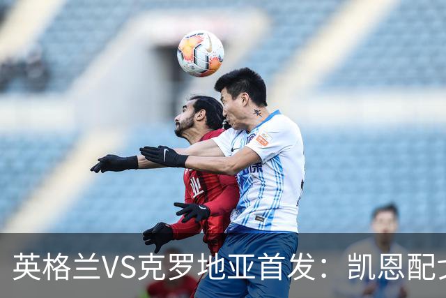 英格兰VS克罗地亚首发：凯恩配戈登马杜埃凯贝林厄姆