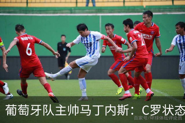 葡萄牙队主帅马丁内斯：C罗状态正佳 全队目标是获胜