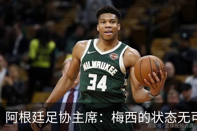 阿根廷足协主席：梅西的状态无可挑剔，真希望他能陪伴我们更久