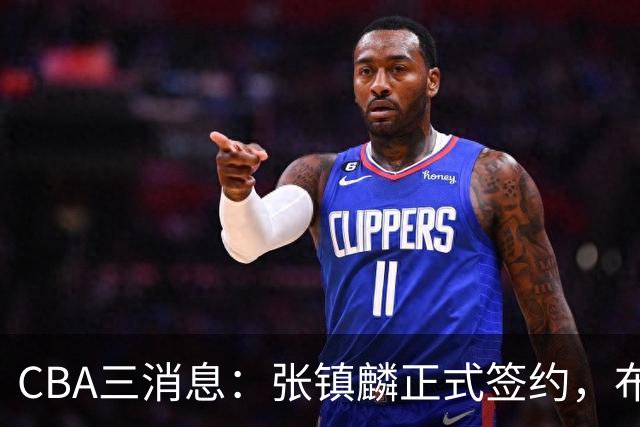 CBA三消息：张镇麟正式签约，布朗和广厦有矛盾，中国男篮增劲敌