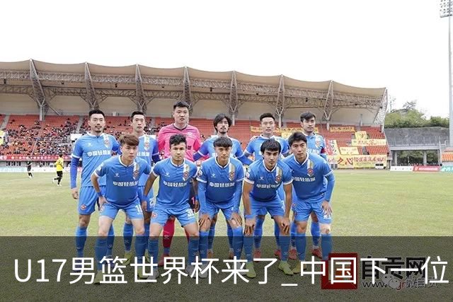 U17男篮世界杯来了 中国下一位NBA球员或就在其中